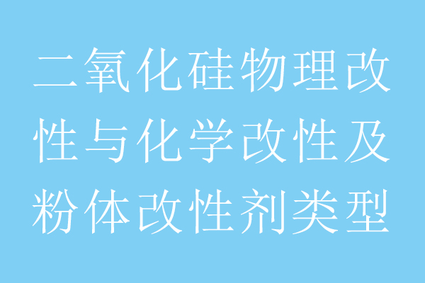 二氧化硅物理改性与化学改性及粉体改性剂类型