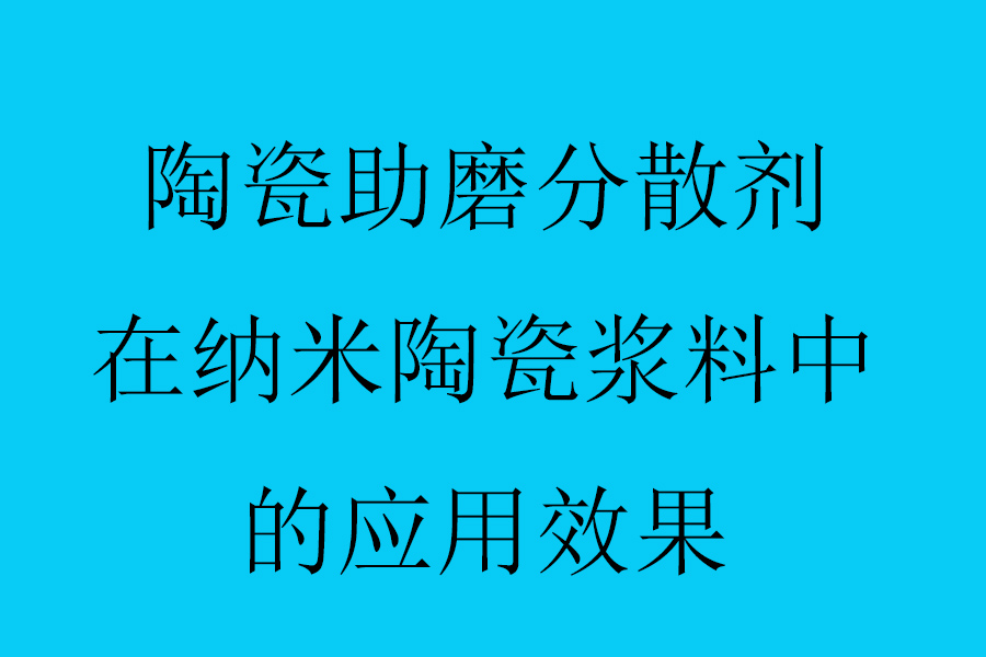 陶瓷助磨分散剂在纳米陶瓷浆料中的应用效果