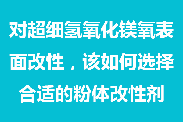 对超细氢氧化镁表面处理，该如何选择合适的粉体分散剂