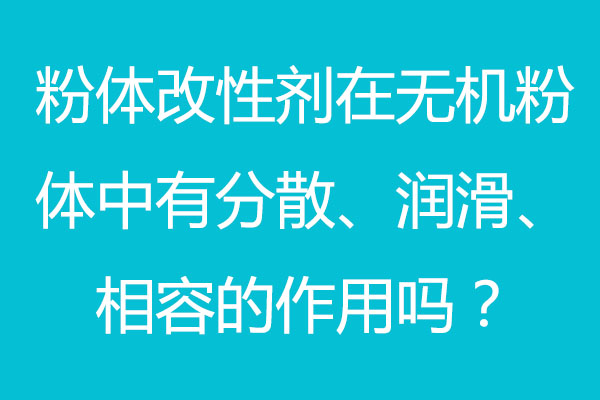 粉体改性剂在无机粉体中有分散、润滑、相容的作用吗？