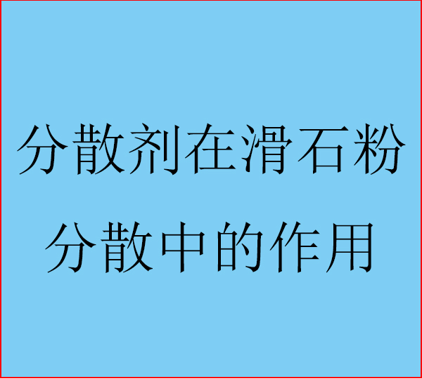 分散剂在滑石粉中分散的作用